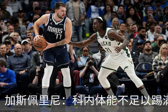 加斯佩里尼：科内体能不足以踢满90分钟，间歇期后罗马会更多轮换
